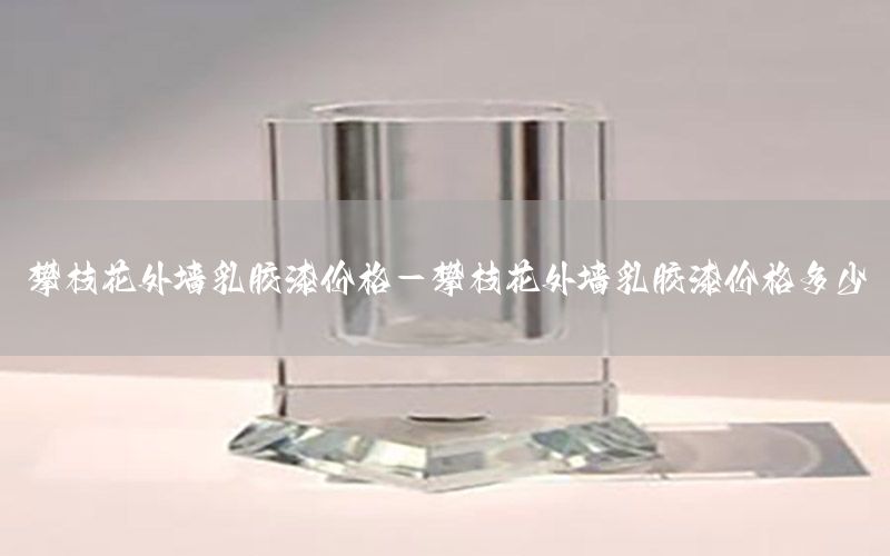 攀枝花外墻乳膠漆價(jià)格-攀枝花外墻乳膠漆價(jià)格多少