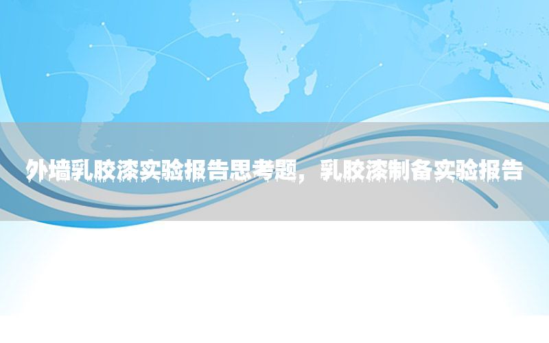 外墻乳膠漆實(shí)驗(yàn)報(bào)告思考題，乳膠漆制備實(shí)驗(yàn)報(bào)告