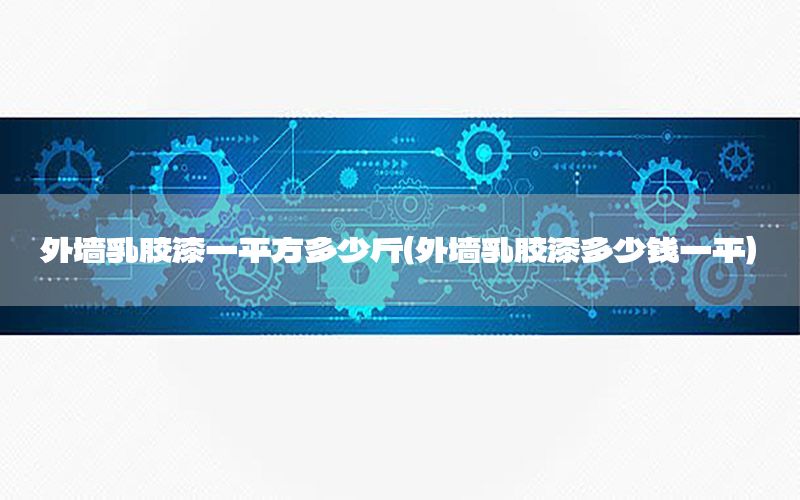 外墻乳膠漆一平方多少斤（外墻乳膠漆多少錢一平）