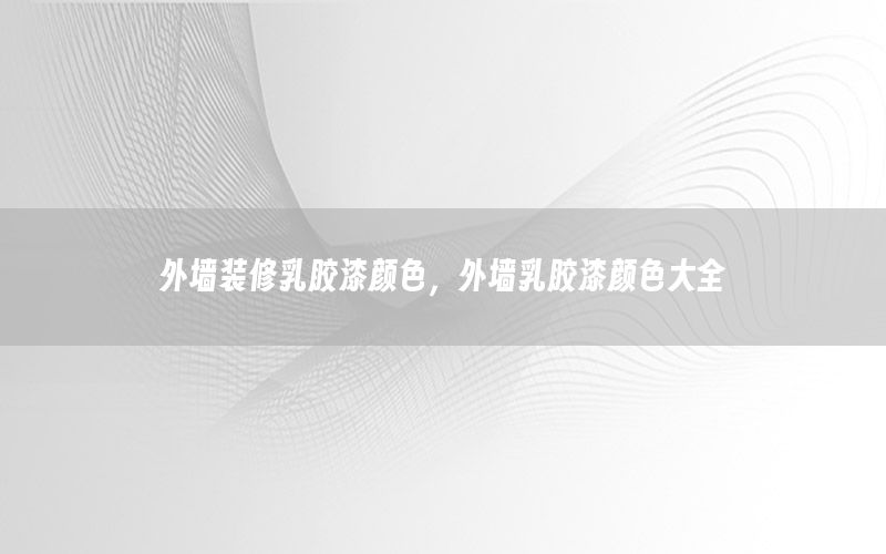 外墻裝修乳膠漆顏色，外墻乳膠漆顏色大全