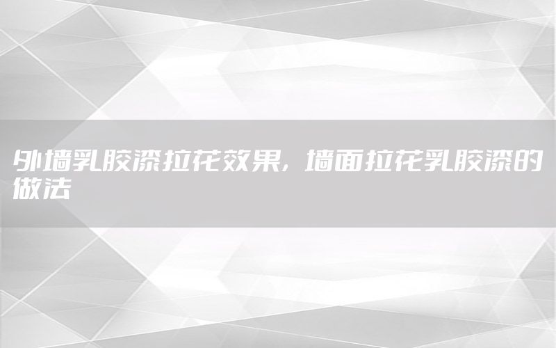 外墻乳膠漆拉花效果，墻面拉花乳膠漆的做法