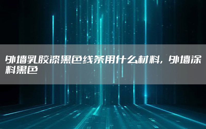 外墻乳膠漆黑色線條用什么材料，外墻涂料黑色