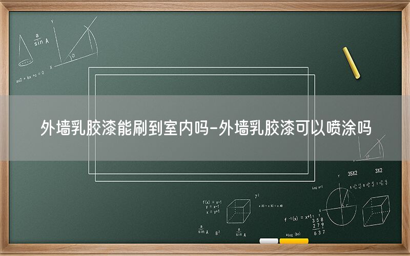 外墻乳膠漆能刷到室內(nèi)嗎-外墻乳膠漆可以噴涂嗎