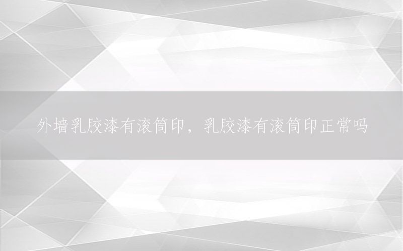 外墻乳膠漆有滾筒印，乳膠漆有滾筒印正常嗎