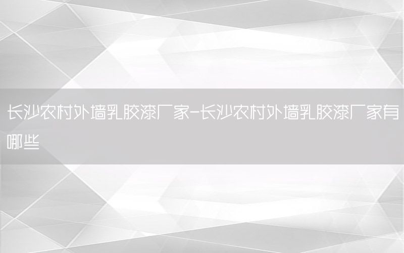 長沙農(nóng)村外墻乳膠漆廠家-長沙農(nóng)村外墻乳膠漆廠家有哪些