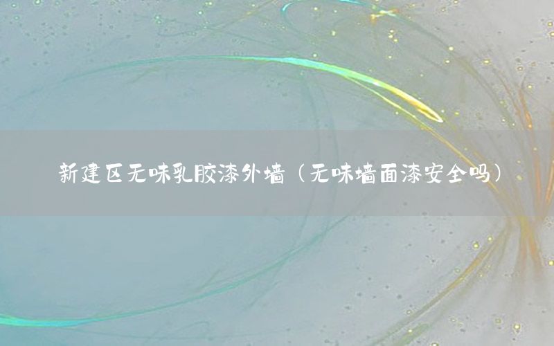 新建區(qū)無味乳膠漆外墻（無味墻面漆安全嗎）