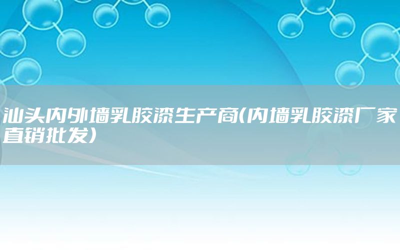 汕頭內(nèi)外墻乳膠漆生產(chǎn)商（內(nèi)墻乳膠漆廠家直銷批發(fā)）
